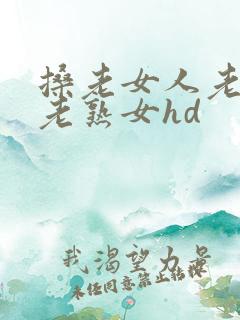 搡老女人老妇女老熟女hd