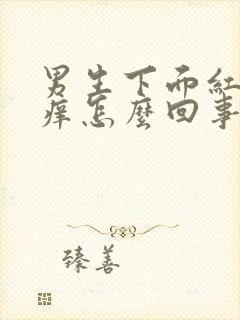 男生下面红了还痒怎么回事