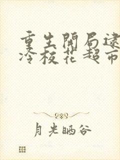 重生开局逮到高冷校花超市偷窃全