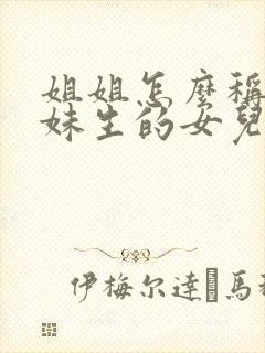 姐姐怎么称呼妹妹生的女儿叫什么