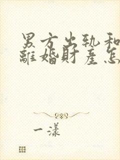 男方出轨和家暴离婚财产怎么判