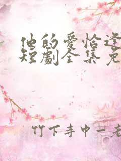 他的爱恰逢其时短剧全集免费观看