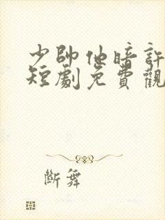 少帅他暗许心动短剧免费观看