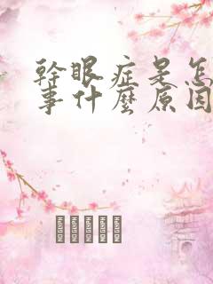 干眼症是怎么回事什么原因