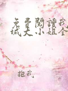 免费阅读我的倾城大小姐全文