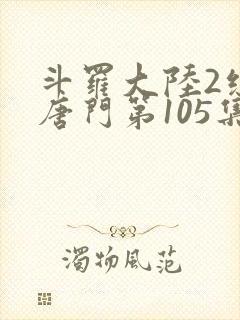 斗罗大陆2绝世唐门第105集