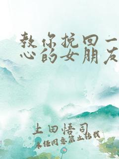 教你挽回一个死心的女朋友