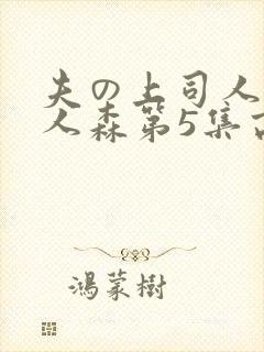 夫の上司人妻黑人森第5集高清