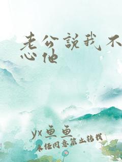 老公说我不够关心他