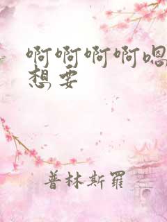 啊啊啊啊嗯嗯嗯想要