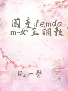 国产femdom女王调教男奴视频