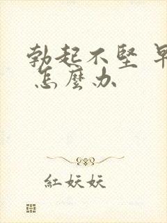 勃起不坚 早射 怎么办