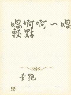 嗯啊啊～嗯嗯—轻点