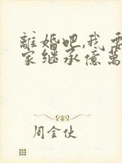 离婚吧,我要回家继承亿万家产大结局