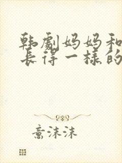 韩剧妈妈和女儿长得一样的电视剧