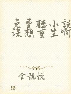 免费听小说我真没想重生啊