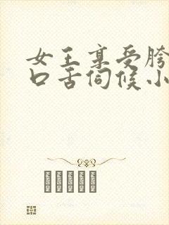 女王享受胯下奴口舌伺候小说