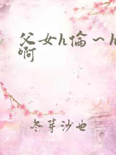 父女h伦～h嗯啊