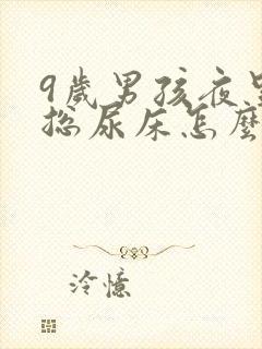 9岁男孩夜里还总尿床怎么办