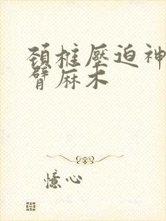 颈椎压迫神经手臂麻木