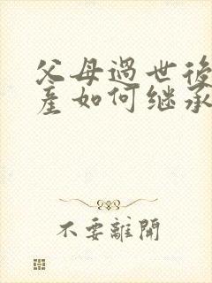 父母过世后,房产如何继承给子女