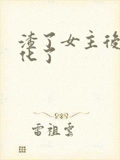 渣了女主后他黑化了