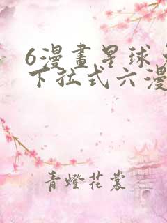 6漫画星球免费下拉式六漫画