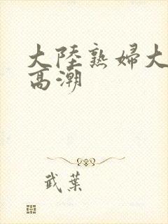 大陆熟妇大阴蒂高潮