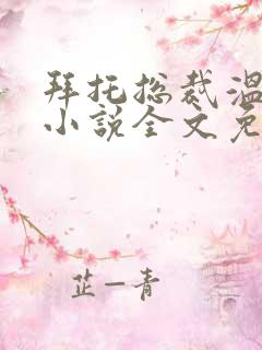 拜托总裁温柔点小说全文免费阅读