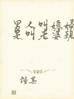 男人叫媳妇亲还是叫老婆亲