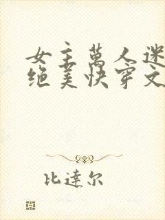 女主万人迷超苏绝美快穿文
