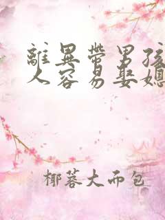 离异带男孩的男人容易娶媳妇么