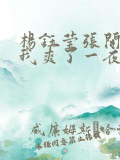 杨钰莹张开腿让我爽了一夜