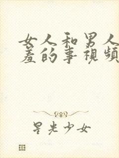 女人和男人做羞羞的事视频