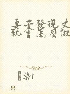 妻子发现丈夫出轨会怎么做