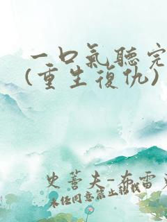 一口气听完爽文(重生复仇)