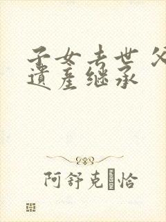 子女去世 父母遗产继承