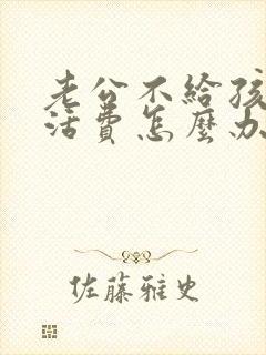 老公不给孩子生活费怎么办