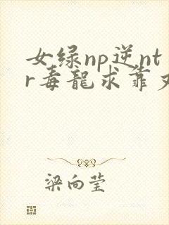女绿np逆ntr毒龙求靠丈夫出轨