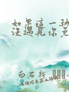 如果这一秒,我没遇见你免费看