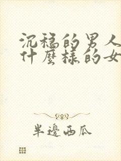 沉稳的男人喜欢什么样的女人