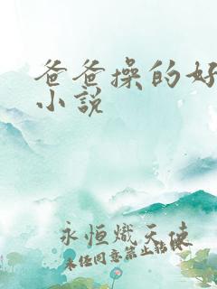 爸爸操的好舒服小说