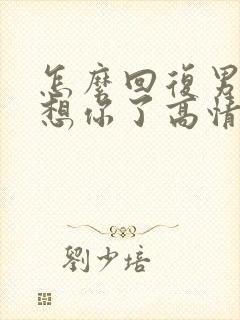 怎么回复男人说想你了高情商