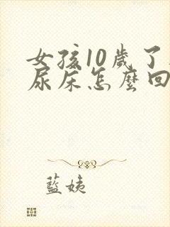 女孩10岁了还尿床怎么回事