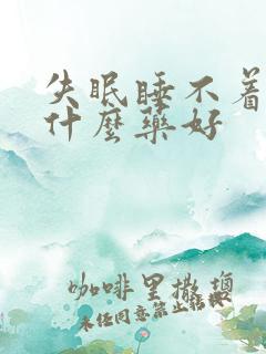 失眠睡不着吃点什么药好