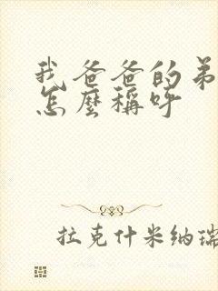 我爸爸的弟弟我怎么称呼