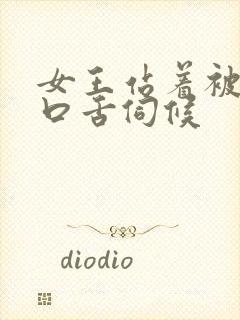 女王站着被男奴口舌伺候