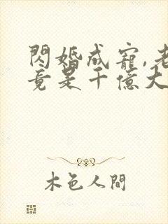 闪婚成宠,老公竟是千亿大佬免费完整版