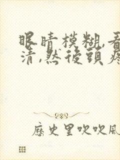 眼睛模糊,看不清,然后头疼是怎么回事