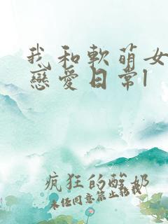 我和软萌女友的恋爱日常l